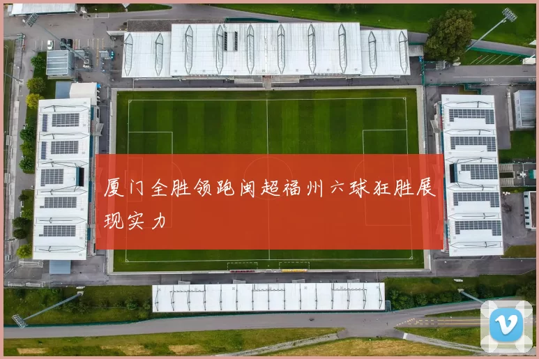 厦门全胜领跑闽超福州六球狂胜展现实力