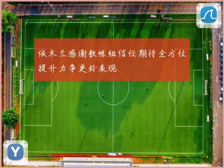 依木兰感谢教练组信任期待全方位提升力争更好表现