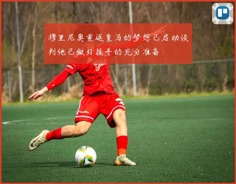 穆里尼奥重返皇马的梦想已启动谈判他已做好接手的充分准备