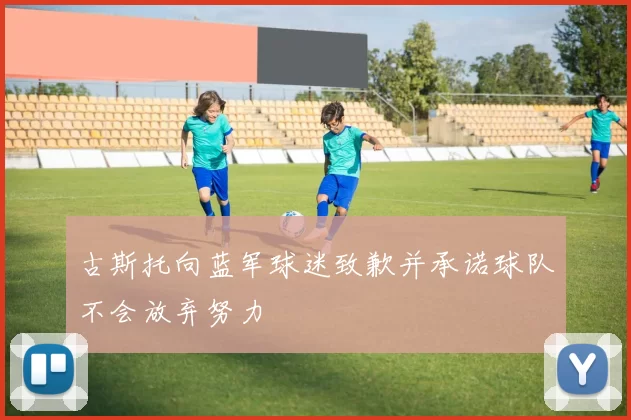 古斯托向蓝军球迷致歉并承诺球队不会放弃努力