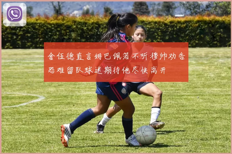舍伍德直言姆巴佩若不听穆帅劝告恐难留队球迷期待他尽快离开