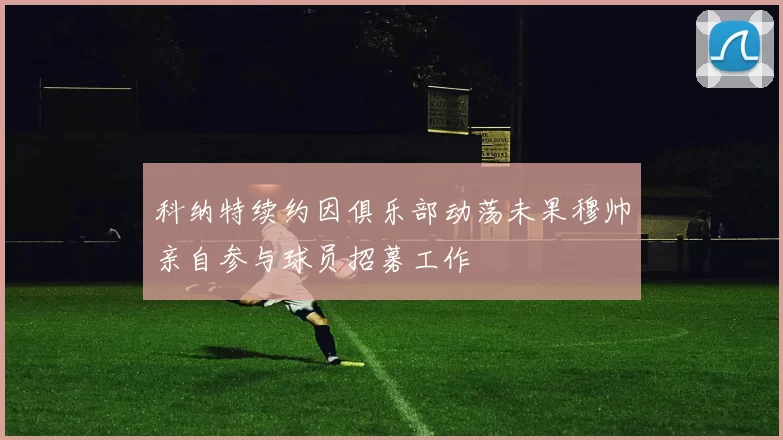 科纳特续约因俱乐部动荡未果穆帅亲自参与球员招募工作